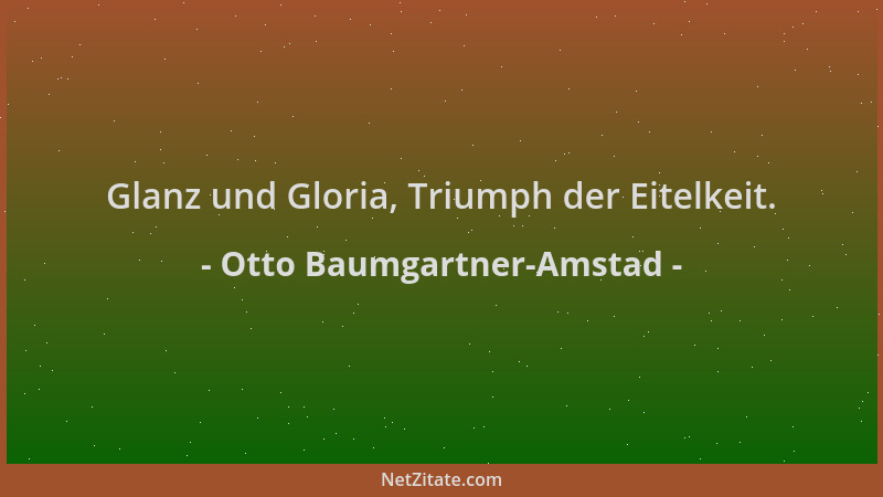 Otto Baumgartner-Amstad - Glanz und Gloria, Triumph der Eitelkeit....