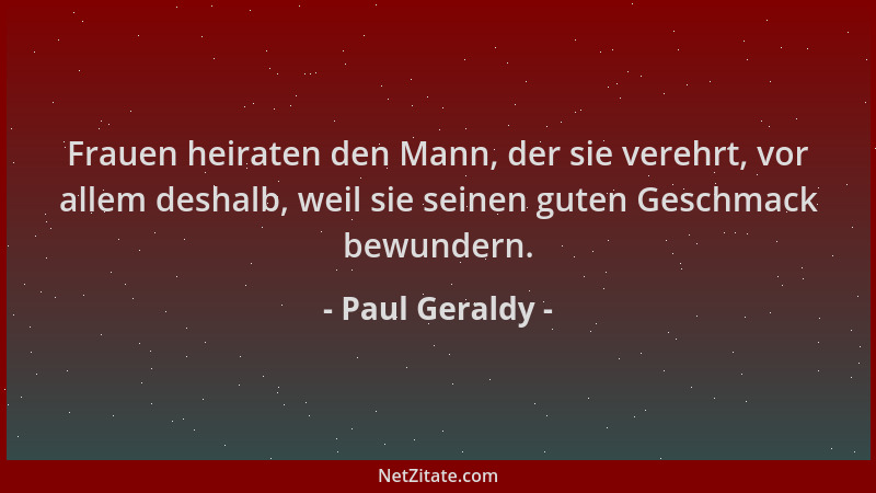 Paul Geraldy - Frauen heiraten den Mann, der sie verehrt, vor allem deshalb, weil sie seinen guten Geschmack bewundern....