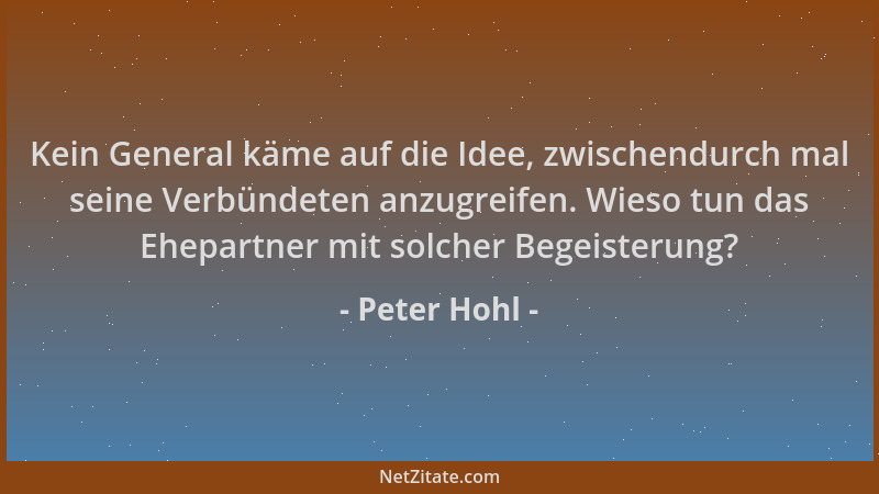 Peter Hohl - Kein General käme auf die Idee, zwischendurch mal seine Verbündeten anzugreifen. Wieso tun das Ehepartner mit...
