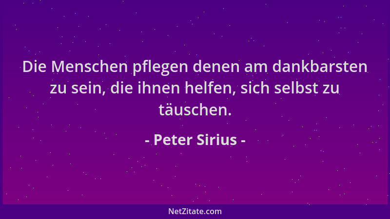 Peter Sirius - Die Menschen pflegen denen am dankbarsten zu sein, die ihnen helfen, sich selbst zu täuschen....