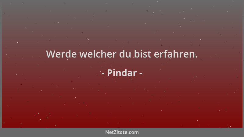 Pindar - Werde welcher du bist erfahren....