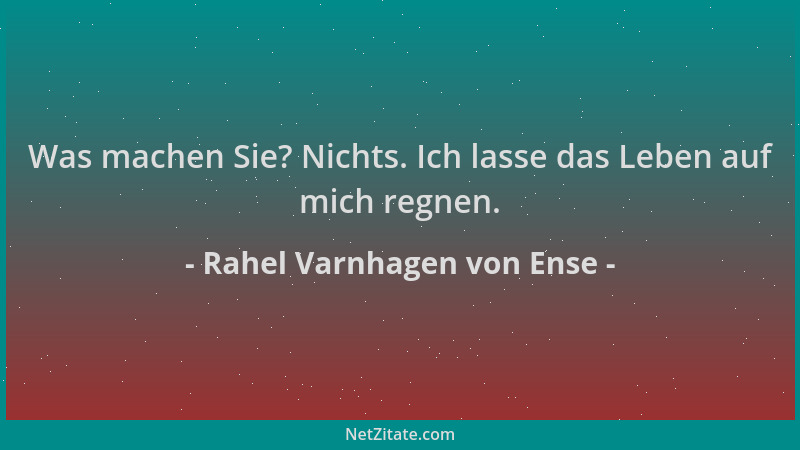 Rahel Varnhagen von Ense - Was machen Sie? Nichts. Ich lasse das Leben auf mich regnen....