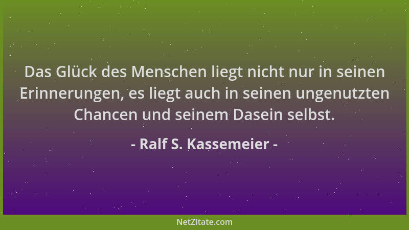 Ralf S. Kassemeier - Das Glück des Menschen liegt nicht nur in seinen Erinnerungen, es liegt auch in seinen ungenutzten Cha...