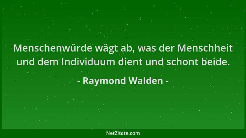 Raymond Walden - Menschenwürde wägt ab, was der Menschheit und dem Individuum dient und schont beide....