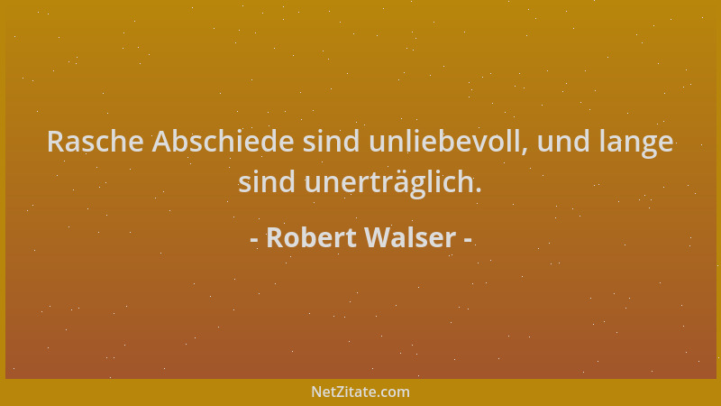 Robert Walser - Rasche Abschiede sind unliebevoll, und lange sind unerträglich....