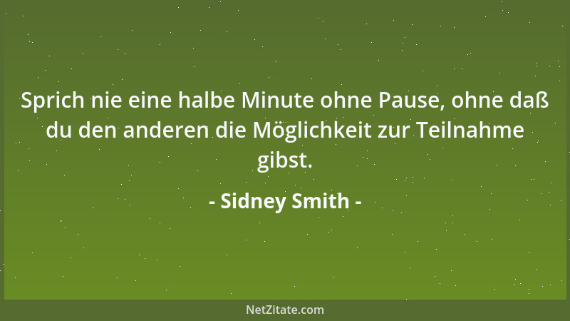 Sidney Smith - Sprich nie eine halbe Minute ohne Pause, ohne daß du den anderen die Möglichkeit zur Teilnahme gibst....