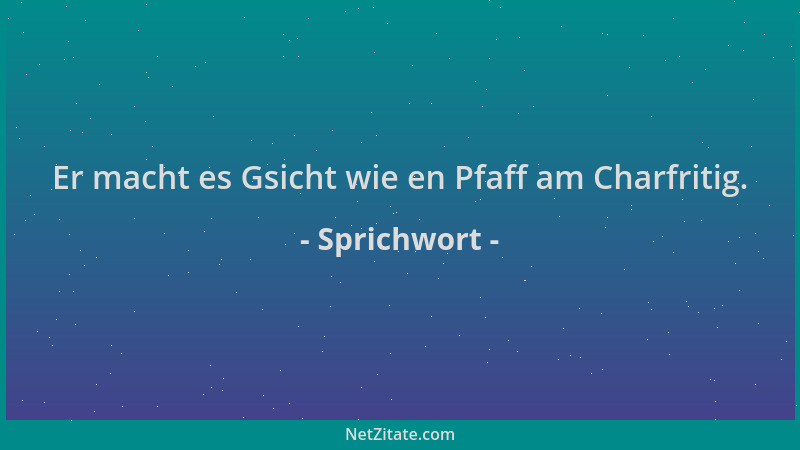 Sprichwort - Er macht es Gsicht wie en Pfaff am Charfritig....