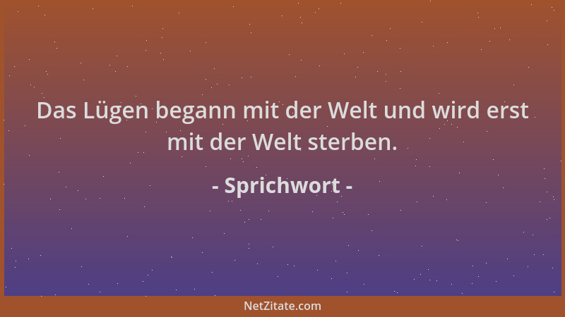 Sprichwort - Das Lügen begann mit der Welt und wird erst mit der Welt sterben....