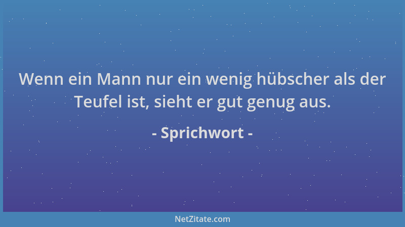 Sprichwort - Wenn ein Mann nur ein wenig hübscher als der Teufel ist, sieht er gut genug aus....