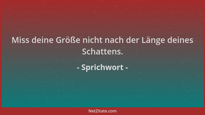Sprichwort - Miss deine Größe nicht nach der Länge deines Schattens....