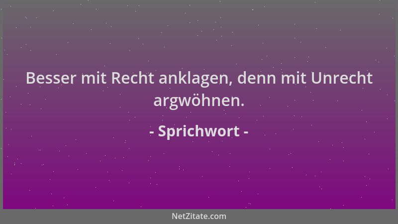 Sprichwort - Besser mit Recht anklagen, denn mit Unrecht argwöhnen....