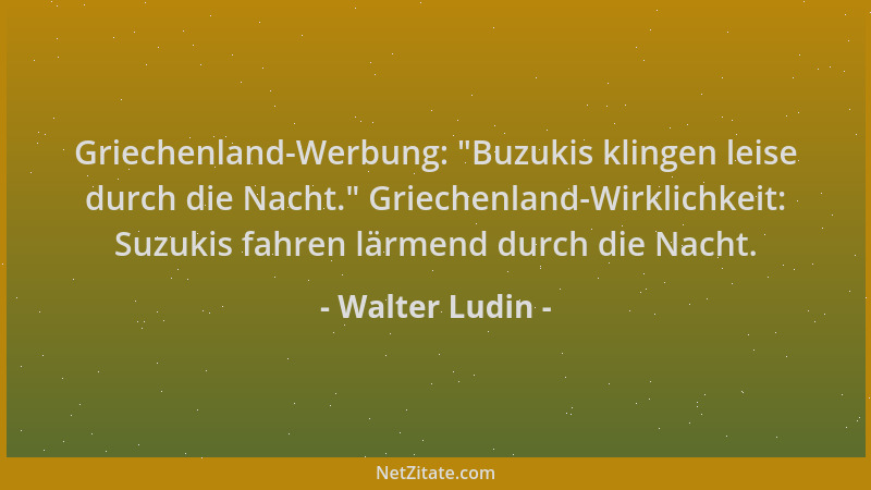 Walter Ludin - Griechenland-Werbung:  "Buzukis klingen leise durch die Nacht. " Griechenland-Wirklichkeit: Suzukis fahren lär...