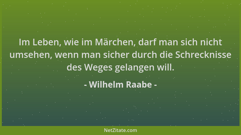 Wilhelm Raabe - Im Leben, wie im Märchen, darf man sich nicht umsehen, wenn man sicher durch die Schrecknisse des Weges gel...