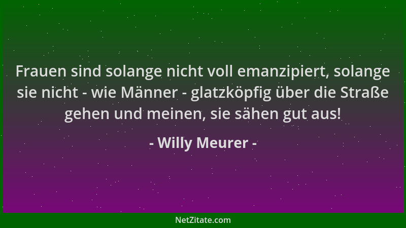 Willy Meurer - Frauen sind solange nicht voll emanzipiert, solange sie nicht - wie Männer - glatzköpfig über die Straße geh...