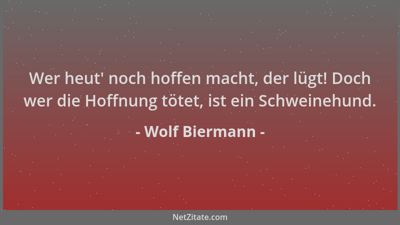 Wolf Biermann - Wer heut ' noch hoffen macht, der lügt! Doch wer die Hoffnung tötet, ist ein Schweinehund....