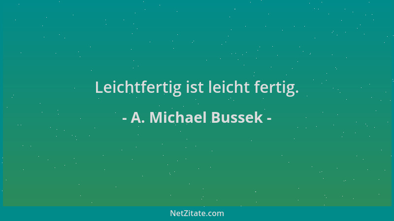 A. Michael Bussek - Leichtfertig ist leicht fertig....