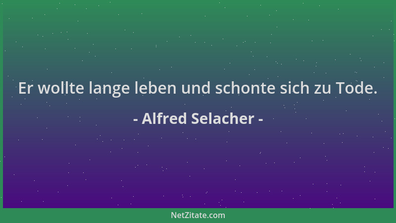 Alfred Selacher - Er wollte lange leben und schonte sich zu Tode....