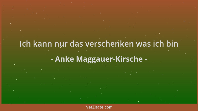 Anke Maggauer-Kirsche - Ich kann nur das verschenken was ich bin...