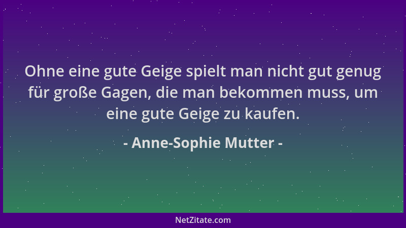 Anne-Sophie Mutter - Ohne eine gute Geige spielt man nicht gut genug für große Gagen, die man bekommen muss, um eine gute G...