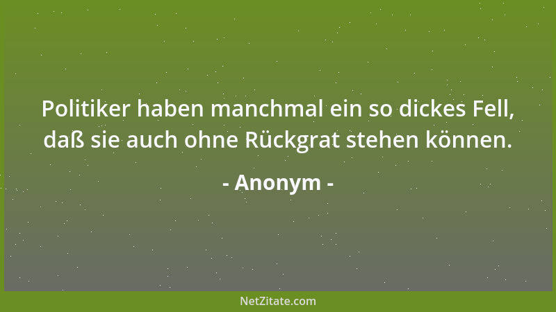 Anonym - Politiker haben manchmal ein so dickes Fell, daß sie auch ohne Rückgrat stehen können....