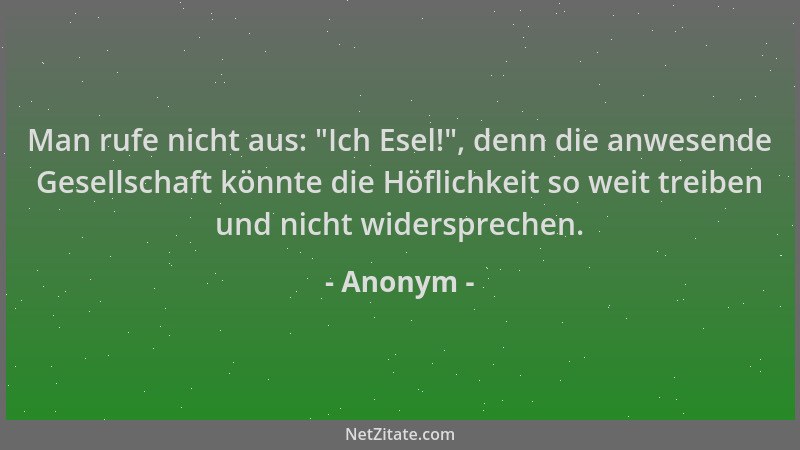 Anonym - Man rufe nicht aus:  "Ich Esel! ", denn die anwesende Gesellschaft könnte die Höflichkeit so weit treiben und nicht...