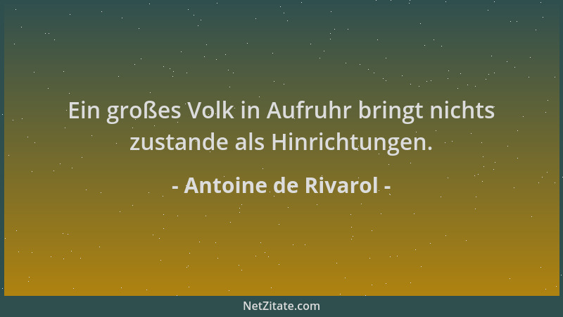 Antoine de Rivarol - Ein großes Volk in Aufruhr bringt nichts zustande als Hinrichtungen....