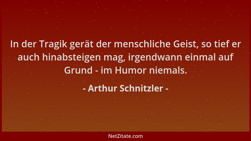 Arthur Schnitzler - In der Tragik gerät der menschliche Geist, so tief er auch hinabsteigen mag, irgendwann einmal auf Grun...
