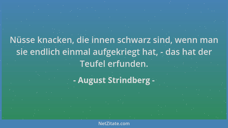 August Strindberg - Nüsse knacken, die innen schwarz sind, wenn man sie endlich einmal aufgekriegt hat, - das hat der Teufe...