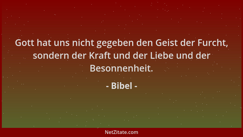 Bibel - Gott hat uns nicht gegeben den Geist der Furcht, sondern der Kraft und der Liebe und der Besonnenheit....