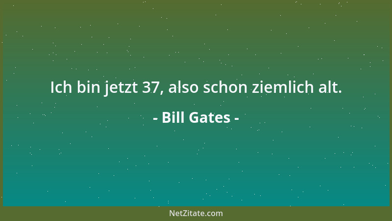 Bill Gates - Ich bin jetzt 37, also schon ziemlich alt....