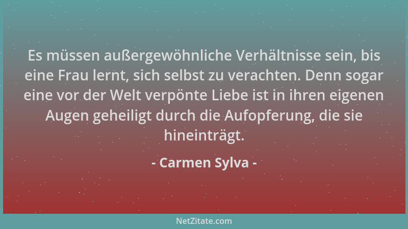 Carmen Sylva - Es müssen außergewöhnliche Verhältnisse sein, bis eine Frau lernt, sich selbst zu verachten. Denn sogar eine...