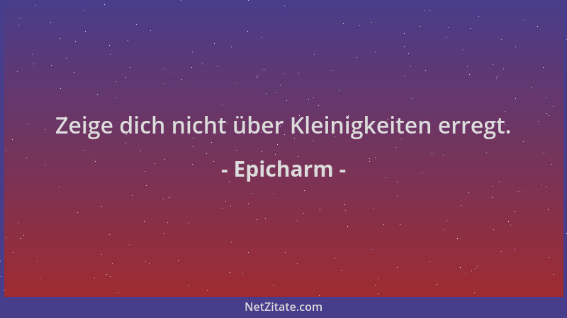Epicharm - Zeige dich nicht über Kleinigkeiten erregt....