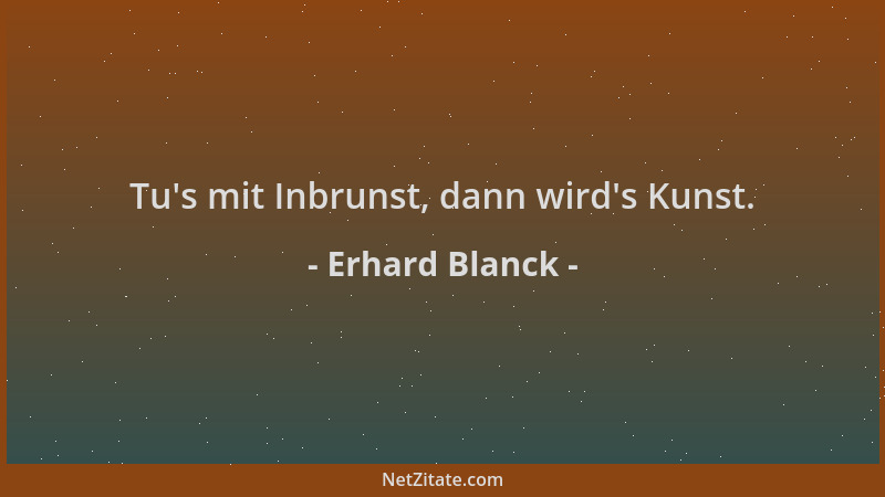 Erhard Blanck - Tu 's mit Inbrunst, dann wird 's Kunst....