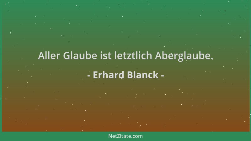 Erhard Blanck - Aller Glaube ist letztlich Aberglaube....