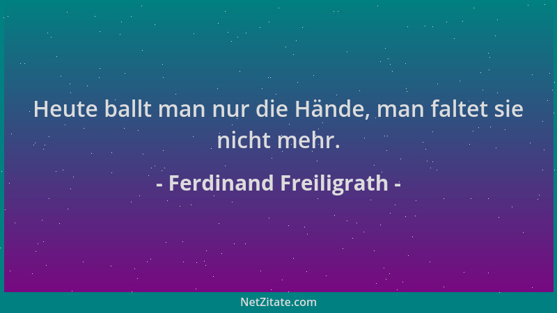 Ferdinand Freiligrath - Heute ballt man nur die Hände, man faltet sie nicht mehr....