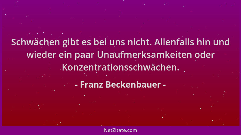 Franz Beckenbauer - Schwächen gibt es bei uns nicht. Allenfalls hin und wieder ein paar Unaufmerksamkeiten oder Konzentrati...