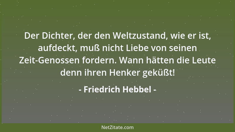 Friedrich Hebbel - Der Dichter, der den Weltzustand, wie er ist, aufdeckt, muß nicht Liebe von seinen Zeit-Genossen fordern...