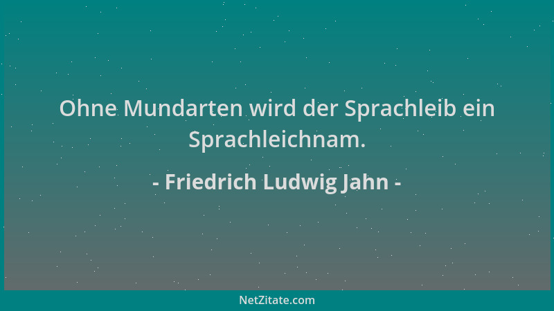 Friedrich Ludwig Jahn - Ohne Mundarten wird der Sprachleib ein Sprachleichnam....