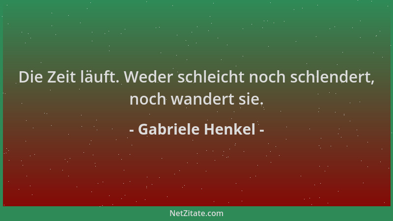 Gabriele Henkel - Die Zeit läuft. Weder schleicht noch schlendert, noch wandert sie....