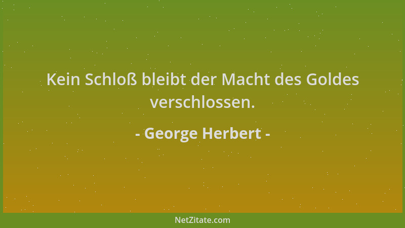 George Herbert - Kein Schloß bleibt der Macht des Goldes verschlossen....