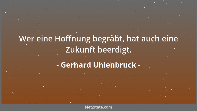 Gerhard Uhlenbruck - Wer eine Hoffnung begräbt, hat auch eine Zukunft beerdigt....