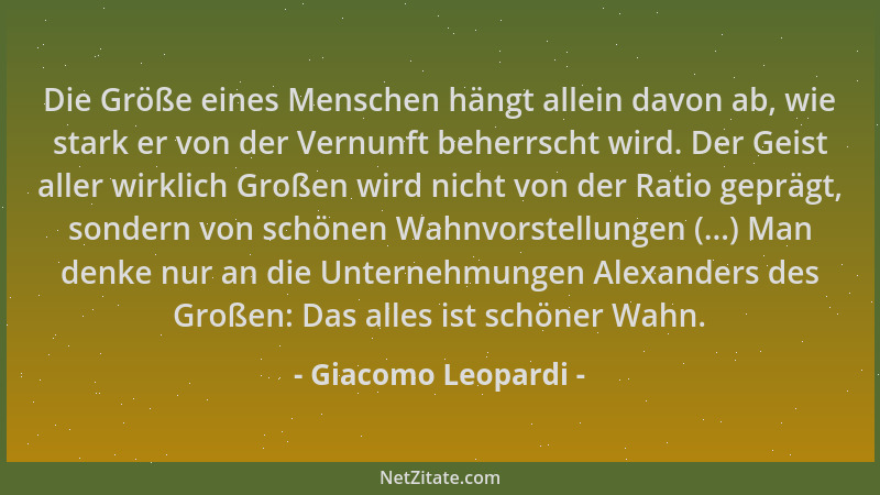 Giacomo Leopardi - Die Größe eines Menschen hängt allein davon ab, wie stark er von der Vernunft beherrscht wird. Der Geist...