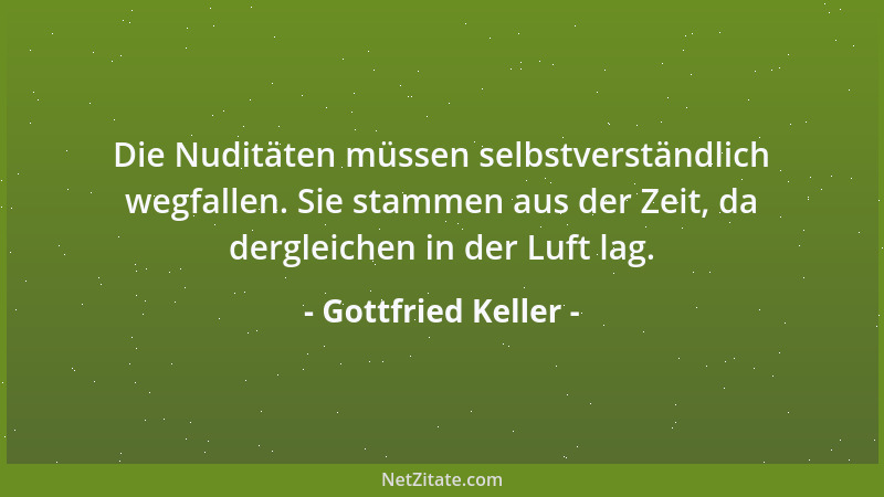 Gottfried Keller - Die Nuditäten müssen selbstverständlich wegfallen. Sie stammen aus der Zeit, da dergleichen in der Luft...