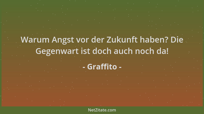 Graffito - Warum Angst vor der Zukunft haben? Die Gegenwart ist doch auch noch da!...
