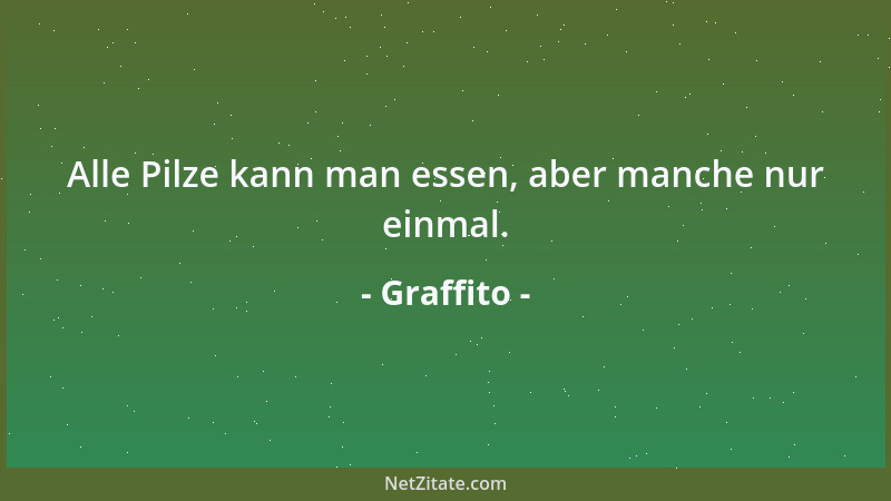 Graffito - Alle Pilze kann man essen, aber manche nur einmal....