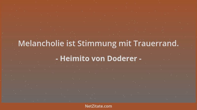 Heimito von Doderer - Melancholie ist Stimmung mit Trauerrand....