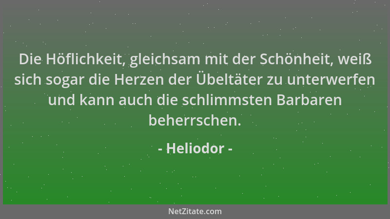 Heliodor - Die Höflichkeit, gleichsam mit der Schönheit, weiß sich sogar die Herzen der Übeltäter zu unterwerfen und kann a...