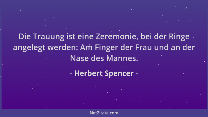 Herbert Spencer - Die Trauung ist eine Zeremonie, bei der Ringe angelegt werden: Am Finger der Frau und an der Nase des Man...