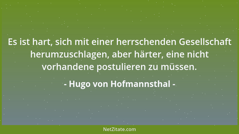 Hugo von Hofmannsthal - Es ist hart, sich mit einer herrschenden Gesellschaft herumzuschlagen, aber härter, eine nicht vorh...