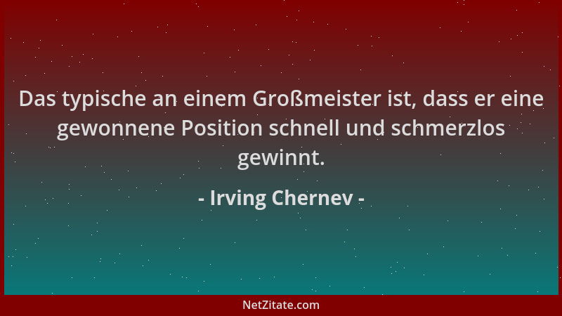 Irving Chernev - Das typische an einem Großmeister ist, dass er eine gewonnene Position schnell und schmerzlos gewinnt....